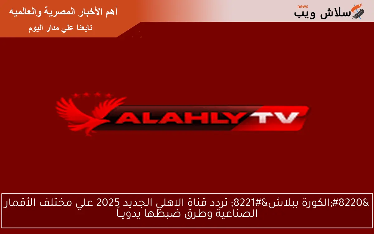 "الكورة ببلاش" تردد قناة الاهلي الجديد 2025 علي مختلف الأقمار الصناعية وطرق ضبطها يدويــاً 2 “الكورة ببلاش” تردد قناة الاهلي الجديد 2025 علي مختلف الأقمار الصناعية وطرق ضبطها يدويــاً