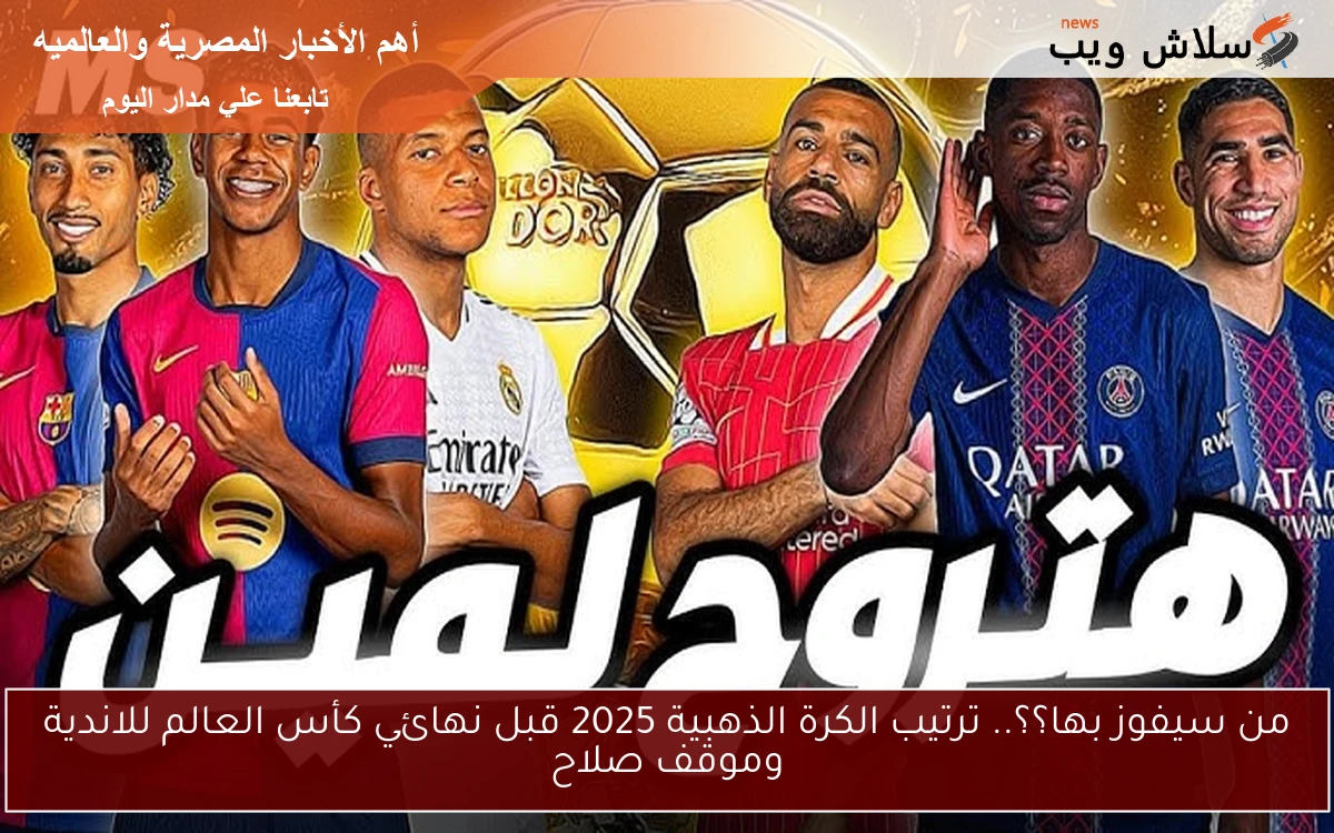 من سيفوز بها؟؟.. ترتيب الكرة الذهبية 2025 قبل نهائي كأس العالم للاندية وموقف صلاح 2 من سيفوز بها؟؟.. ترتيب الكرة الذهبية 2025 قبل نهائي كأس العالم للاندية وموقف صلاح