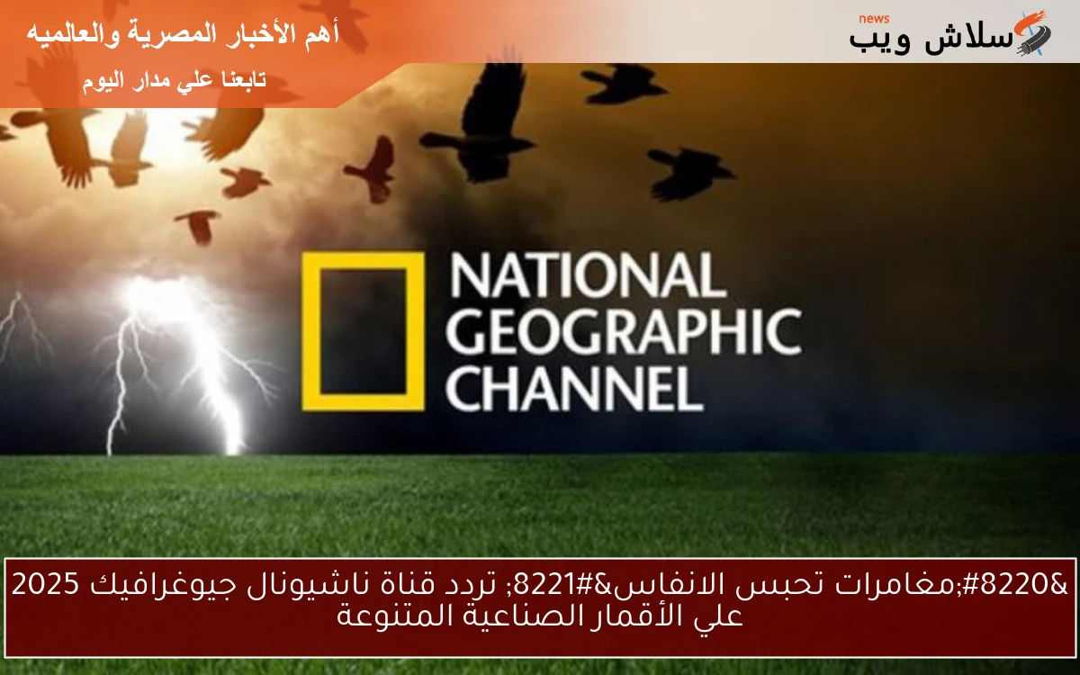 "مغامرات تحبس الانفاس" تردد قناة ناشيونال جيوغرافيك 2025 علي الأقمار الصناعية المتنوعة 2 “مغامرات تحبس الانفاس” تردد قناة ناشيونال جيوغرافيك 2025 علي الأقمار الصناعية المتنوعة