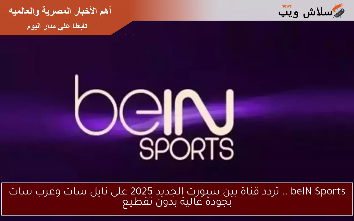 beIN Sports .. تردد قناة بين سبورت الجديد 2025 على نايل سات وعرب سات بجودة عالية بدون تقطيع 2 beIN Sports .. تردد قناة بين سبورت الجديد 2025 على نايل سات وعرب سات بجودة عالية بدون تقطيع