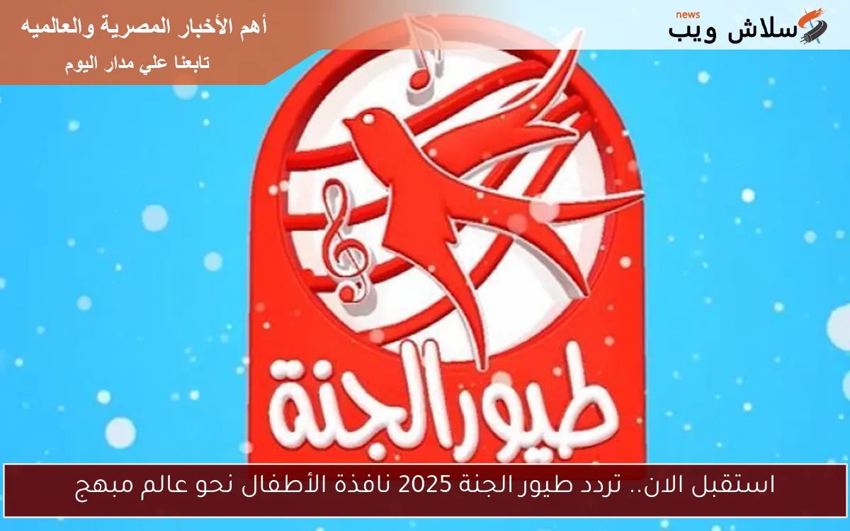 استقبل الان.. تردد طيور الجنة 2025 نافذة الأطفال نحو عالم مبهج 2 استقبل الان.. تردد طيور الجنة 2025 نافذة الأطفال نحو عالم مبهج