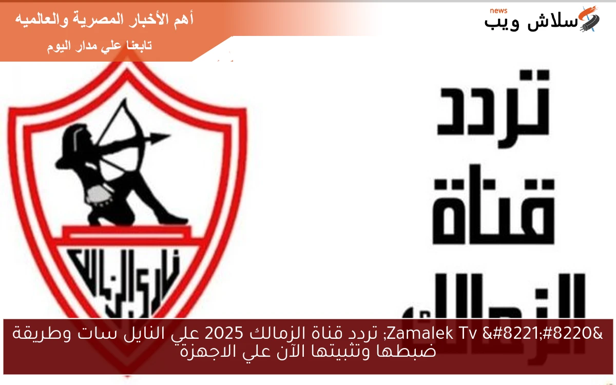 "Zamalek Tv " تردد قناة الزمالك 2025 علي النايل سات وطريقة ضبطها وتثبيتها الآن علي الاجهزة 2 “Zamalek Tv ” تردد قناة الزمالك 2025 علي النايل سات وطريقة ضبطها وتثبيتها الآن علي الاجهزة
