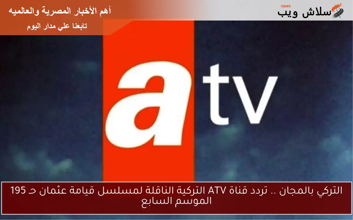 التركي بالمجان .. تردد قناة ATV التركية الناقلة لمسلسل قيامة عثمان حـ 195 الموسم السابع 2 التركي بالمجان .. تردد قناة ATV التركية الناقلة لمسلسل قيامة عثمان حـ 195 الموسم السابع