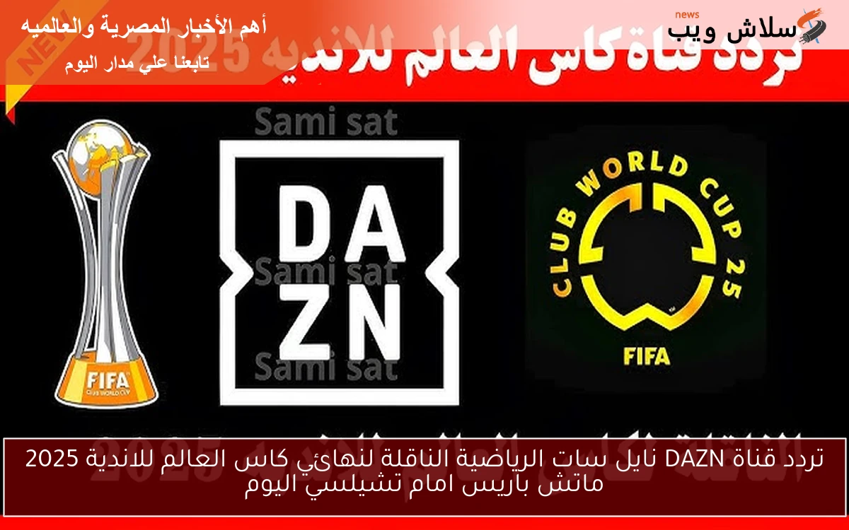 تردد قناة DAZN نايل سات الرياضية الناقلة لنهائي كاس العالم للاندية 2025 ماتش باريس امام تشيلسي اليوم 2 تردد قناة DAZN نايل سات الرياضية الناقلة لنهائي كاس العالم للاندية 2025 ماتش باريس امام تشيلسي اليوم