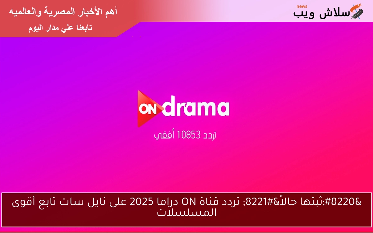 "ثبتها حالاً" تردد قناة ON دراما 2025 على نايل سات تابع أقوى المسلسلات 2 “ثبتها حالاً” تردد قناة ON دراما 2025 على نايل سات تابع أقوى المسلسلات