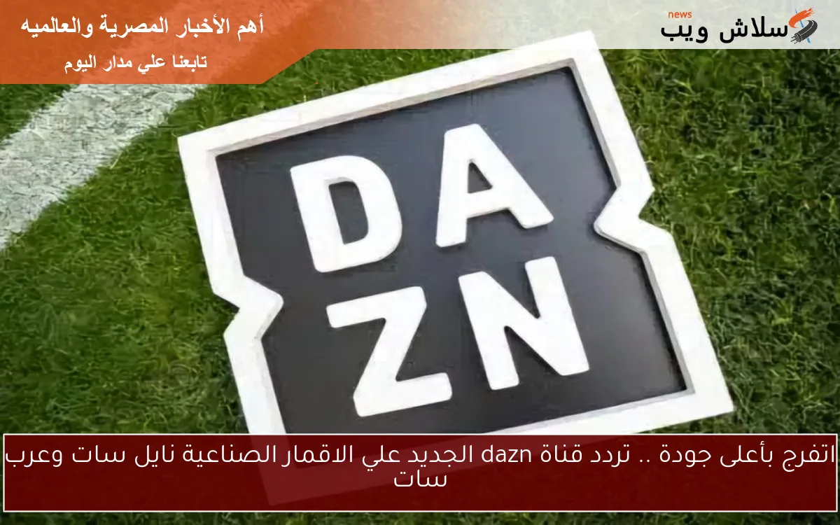 اتفرج بأعلى جودة .. تردد قناة dazn الجديد علي الاقمار الصناعية نايل سات وعرب سات 2 اتفرج بأعلى جودة .. تردد قناة dazn الجديد علي الاقمار الصناعية نايل سات وعرب سات