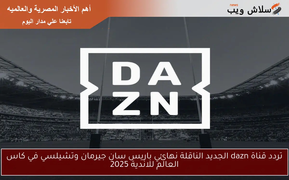 تردد قناة dazn الجديد الناقلة نهائي باريس سان جيرمان وتشيلسي في كاس العالم للاندية 2025 2 تردد قناة dazn الجديد الناقلة نهائي باريس سان جيرمان وتشيلسي في كاس العالم للاندية 2025