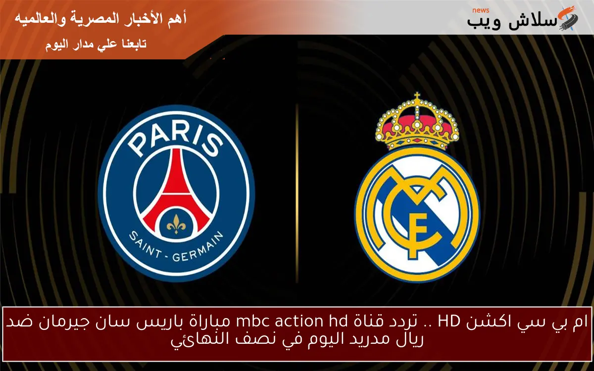 ام بي سي اكشن HD .. تردد قناة mbc action hd مباراة باريس سان جيرمان ضد ريال مدريد اليوم في نصف النهائي 2 ام بي سي اكشن HD .. تردد قناة mbc action hd مباراة باريس سان جيرمان ضد ريال مدريد اليوم في نصف النهائي