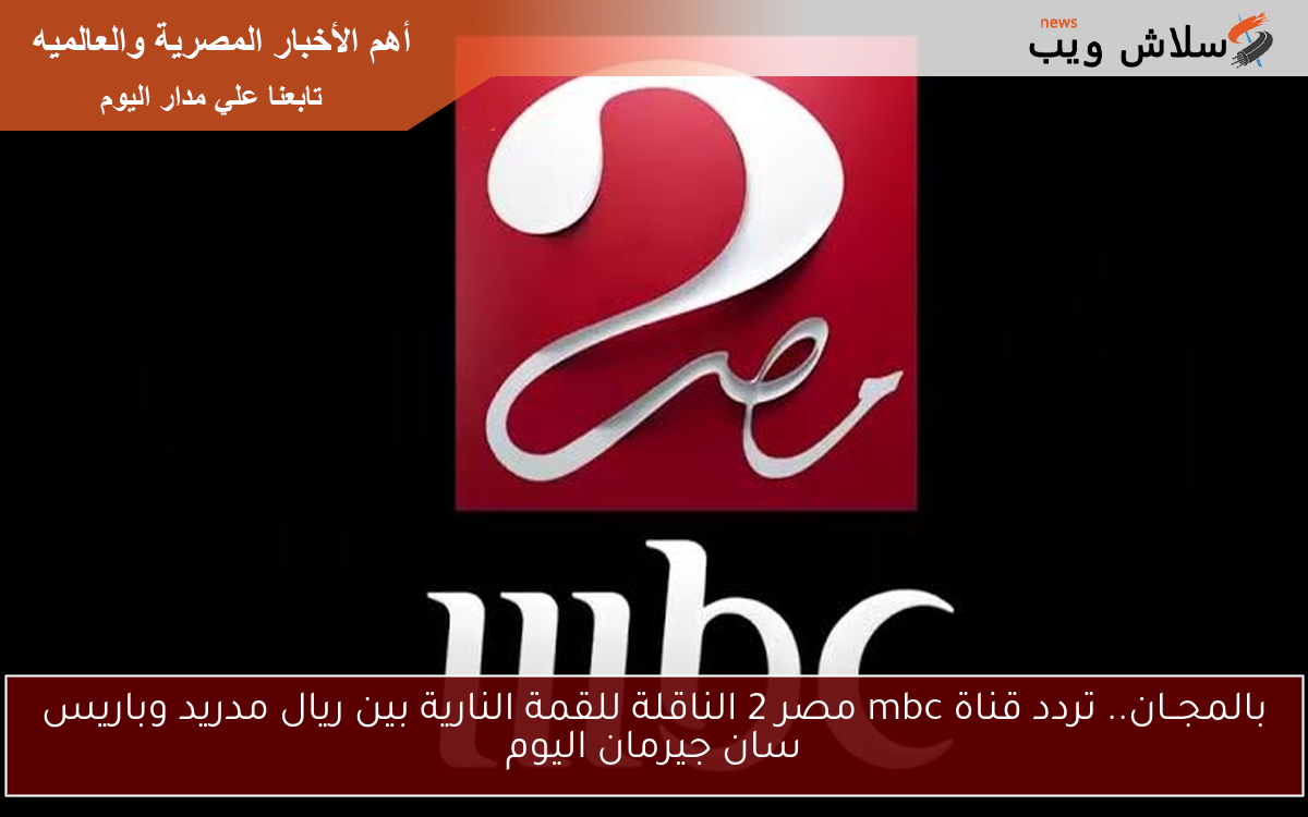 بالمجــان.. تردد قناة mbc مصر 2 الناقلة للقمة النارية بين ريال مدريد وباريس سان جيرمان اليوم 2 بالمجــان.. تردد قناة mbc مصر 2 الناقلة للقمة النارية بين ريال مدريد وباريس سان جيرمان اليوم