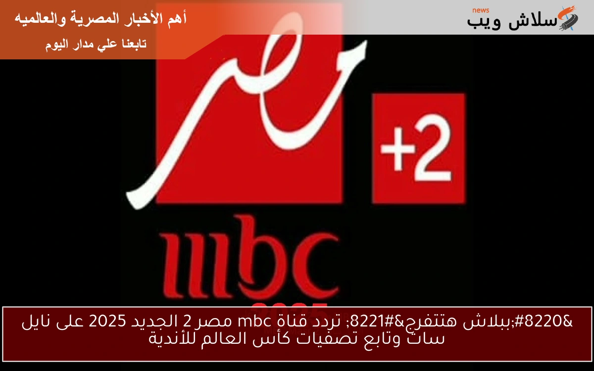 "ببلاش هتتفرج" تردد قناة mbc مصر 2 الجديد 2025 على نايل سات وتابع تصفيات كأس العالم للأندية 2 “ببلاش هتتفرج” تردد قناة mbc مصر 2 الجديد 2025 على نايل سات وتابع تصفيات كأس العالم للأندية