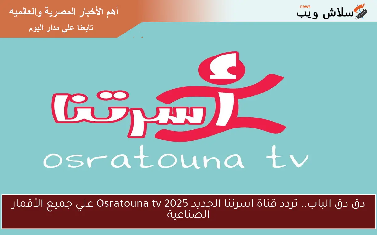 دق دق الباب.. تردد قناة اسرتنا الجديد 2025 Osratouna tv علي جميع الأقمار الصناعية 2 دق دق الباب.. تردد قناة اسرتنا الجديد 2025 Osratouna tv علي جميع الأقمار الصناعية