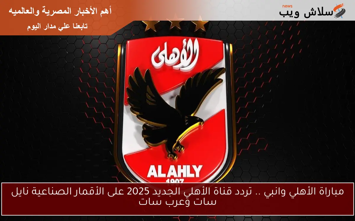 مباراة الأهلي وانبي .. تردد قناة الأهلي الجديد 2025 على الأقمار الصناعية نايل سات وعرب سات 2 مباراة الأهلي وانبي .. تردد قناة الأهلي الجديد 2025 على الأقمار الصناعية نايل سات وعرب سات