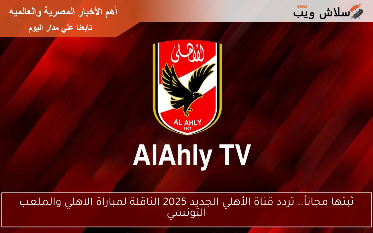ثبتها مجاناً.. تردد قناة الأهلي الجديد 2025 الناقلة لمباراة الاهلي والملعب التونسي 2 ثبتها مجاناً.. تردد قناة الأهلي الجديد 2025 الناقلة لمباراة الاهلي والملعب التونسي