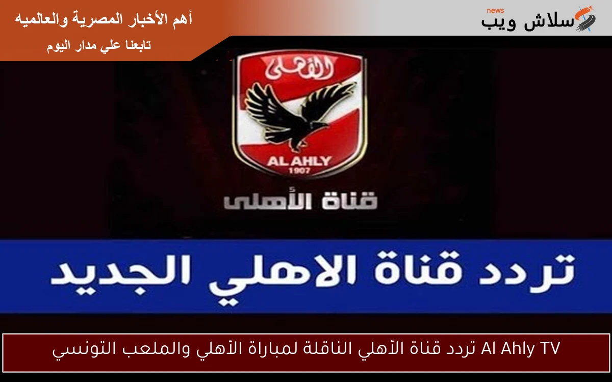 Al Ahly TV تردد قناة الأهلي الناقلة لمباراة الأهلي والملعب التونسي 2 Al Ahly TV تردد قناة الأهلي الناقلة لمباراة الأهلي والملعب التونسي