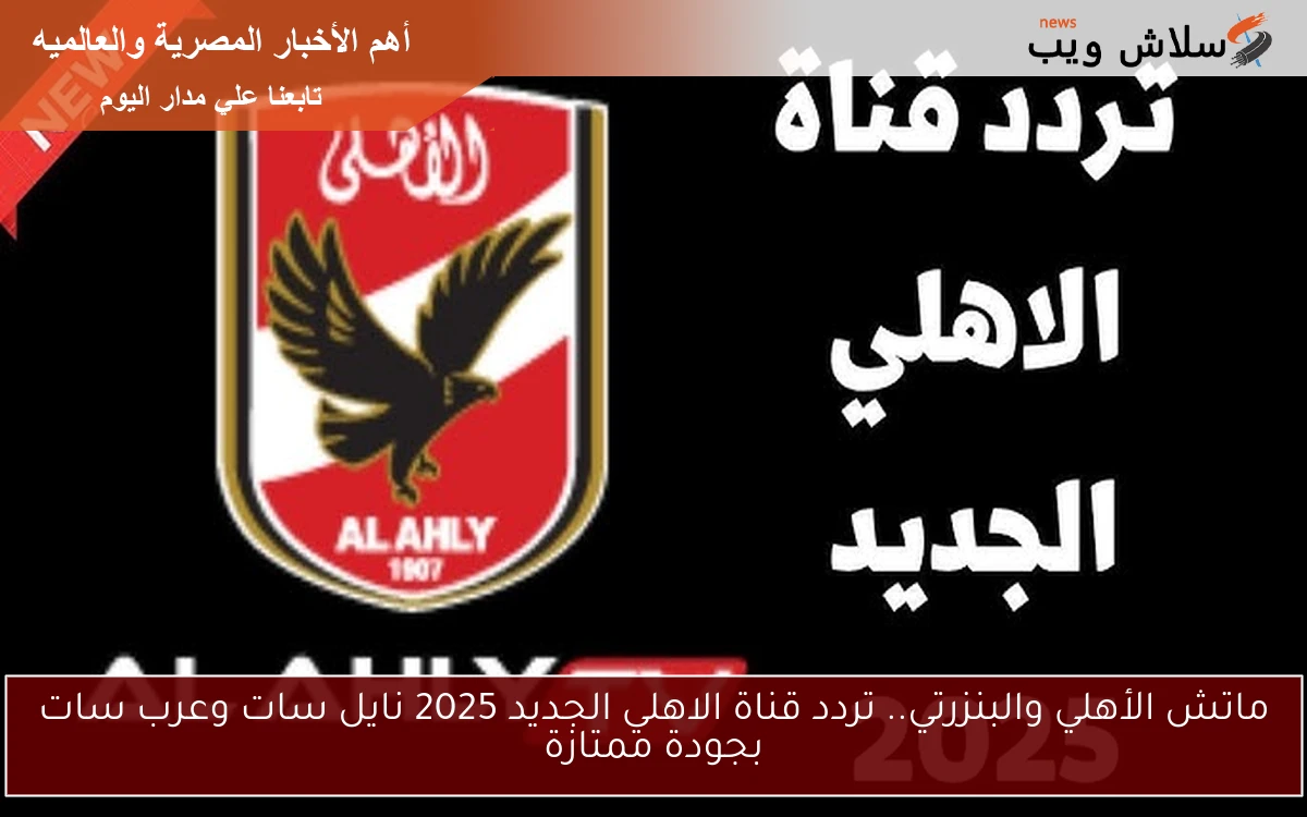 ماتش الأهلي والبنزرتي.. تردد قناة الاهلي الجديد 2025 نايل سات وعرب سات بجودة ممتازة 2 ماتش الأهلي والبنزرتي.. تردد قناة الاهلي الجديد 2025 نايل سات وعرب سات بجودة ممتازة