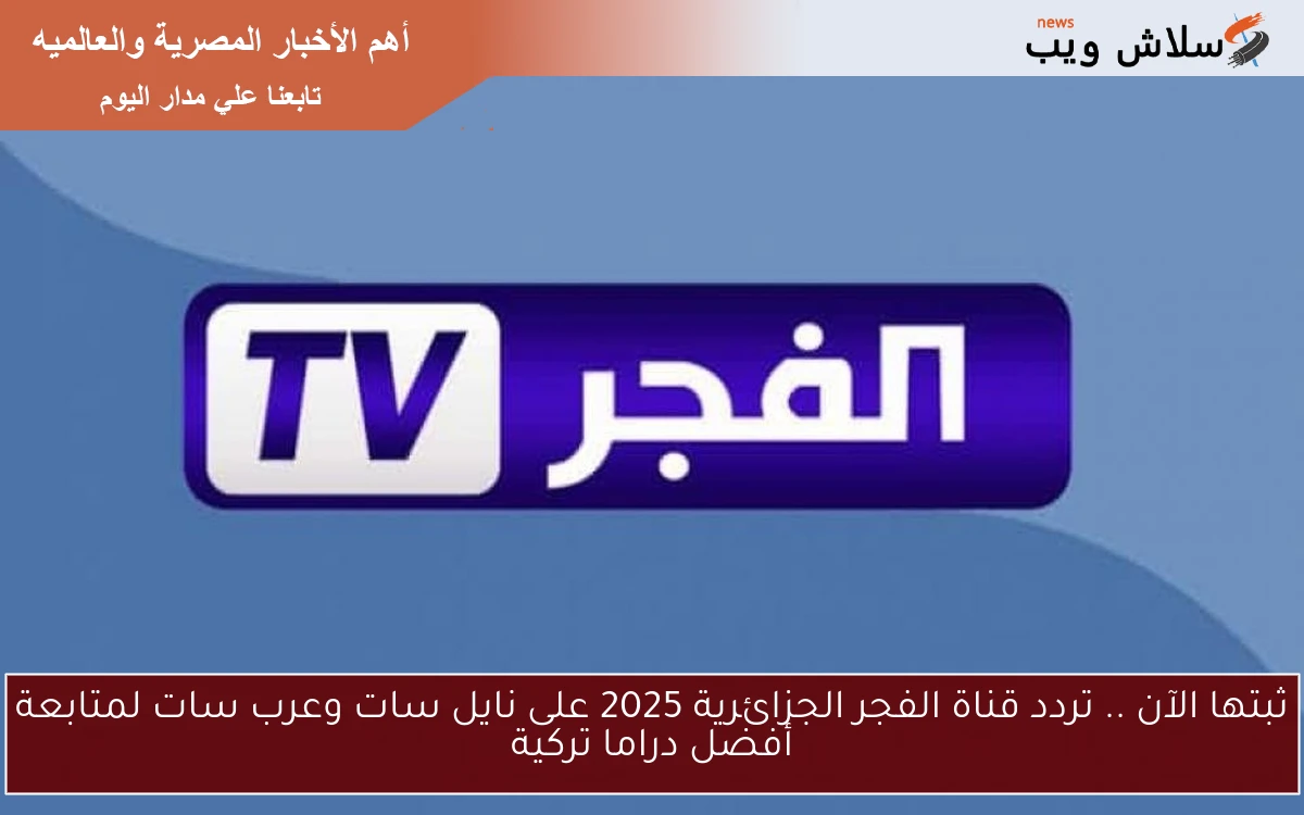 ثبتها الآن .. تردد قناة الفجر الجزائرية 2025 على نايل سات وعرب سات لمتابعة أفضل دراما تركية