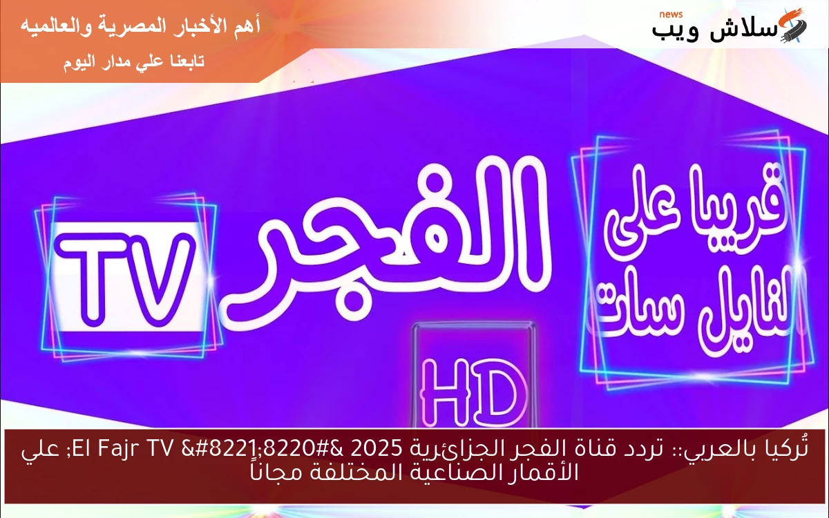 تُركيا بالعربي:: تردد قناة الفجر الجزائرية 2025 "El Fajr TV " علي الأقمار الصناعية المختلفة مجاناً 2 تُركيا بالعربي:: تردد قناة الفجر الجزائرية 2025 “El Fajr TV ” علي الأقمار الصناعية المختلفة مجاناً