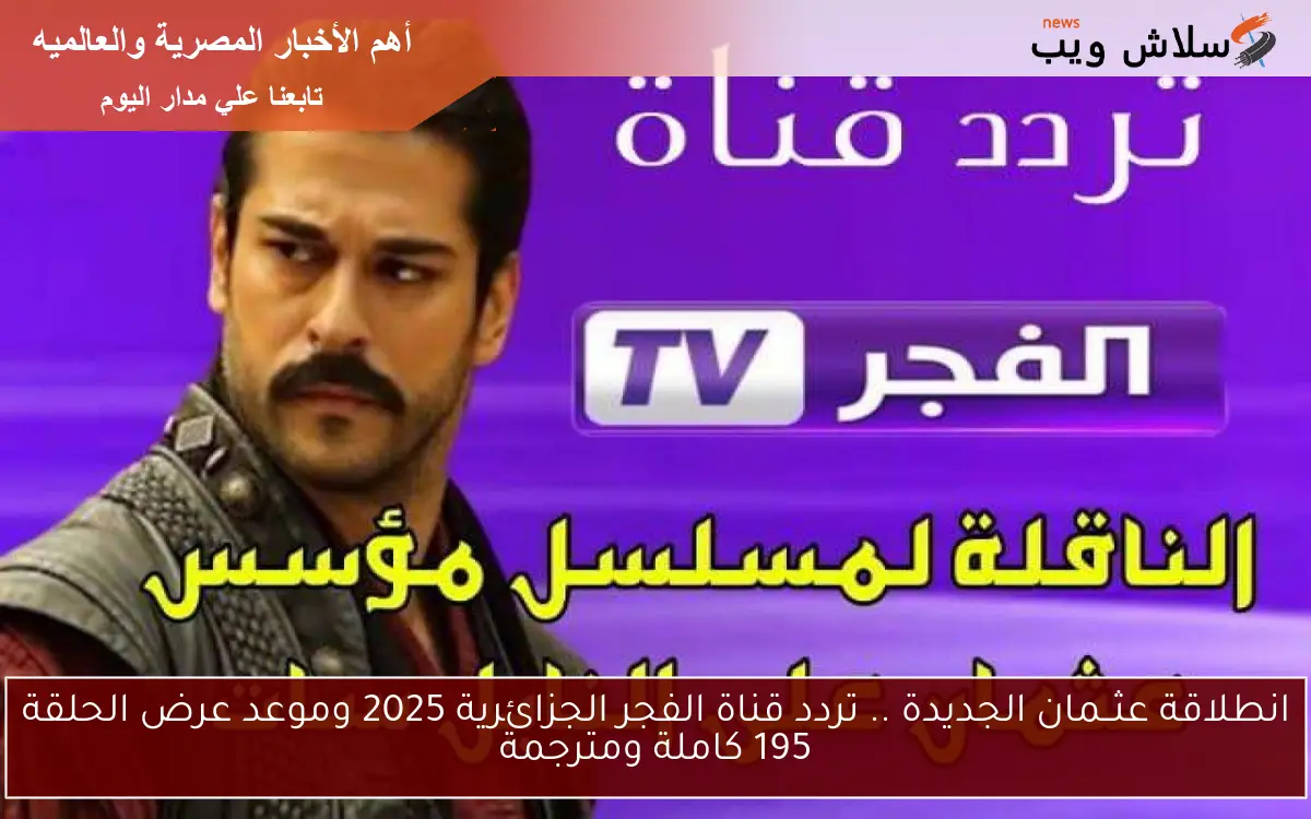 انطلاقة عثــمان الجديدة .. تردد قناة الفجر الجزائرية 2025 وموعد عرض الحلقة 195 كاملة ومترجمة 2 انطلاقة عثــمان الجديدة .. تردد قناة الفجر الجزائرية 2025 وموعد عرض الحلقة 195 كاملة ومترجمة