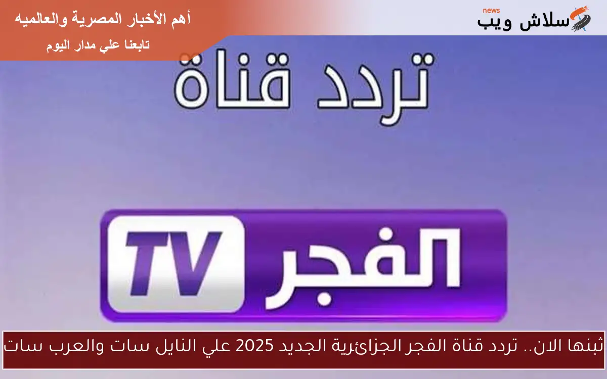 ثبنها الان.. تردد قناة الفجر الجزائرية الجديد 2025 علي النايل سات والعرب سات 2 ثبنها الان.. تردد قناة الفجر الجزائرية الجديد 2025 علي النايل سات والعرب سات