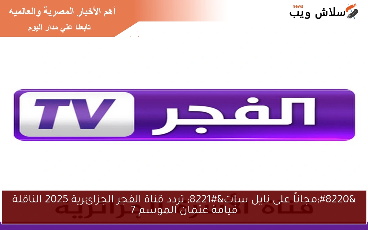 "مجاناً على نايل سات" تردد قناة الفجر الجزائرية 2025 الناقلة قيامة عثمان الموسم 7 2 “مجاناً على نايل سات” تردد قناة الفجر الجزائرية 2025 الناقلة قيامة عثمان الموسم 7