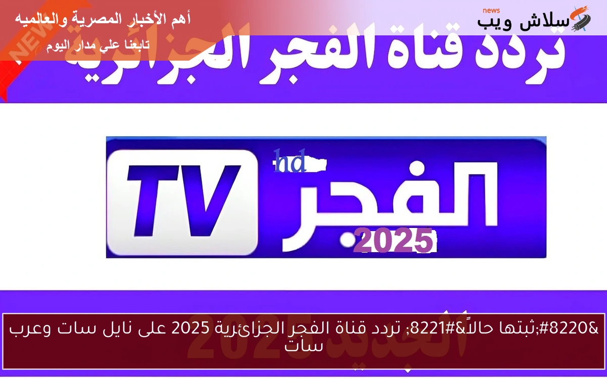 "ثبتها حالاً" تردد قناة الفجر الجزائرية 2025 على نايل سات وعرب سات 2 “ثبتها حالاً” تردد قناة الفجر الجزائرية 2025 على نايل سات وعرب سات