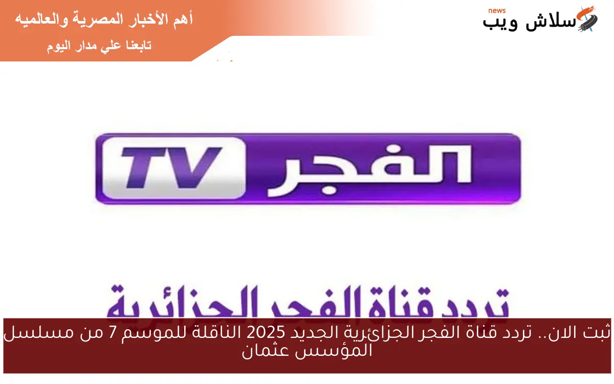 ثبت الان.. تردد قناة الفجر الجزائرية الجديد 2025 الناقلة للموسم 7 من مسلسل المؤسس عثمان 2 ثبت الان.. تردد قناة الفجر الجزائرية الجديد 2025 الناقلة للموسم 7 من مسلسل المؤسس عثمان