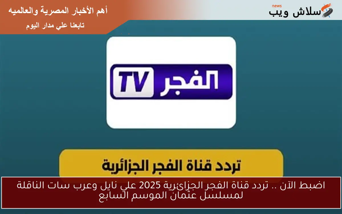 اضبط الآن .. تردد قناة الفجر الجزائرية 2025 علي نايل وعرب سات الناقلة لمسلسل عثمان الموسم السابع 2 اضبط الآن .. تردد قناة الفجر الجزائرية 2025 علي نايل وعرب سات الناقلة لمسلسل عثمان الموسم السابع