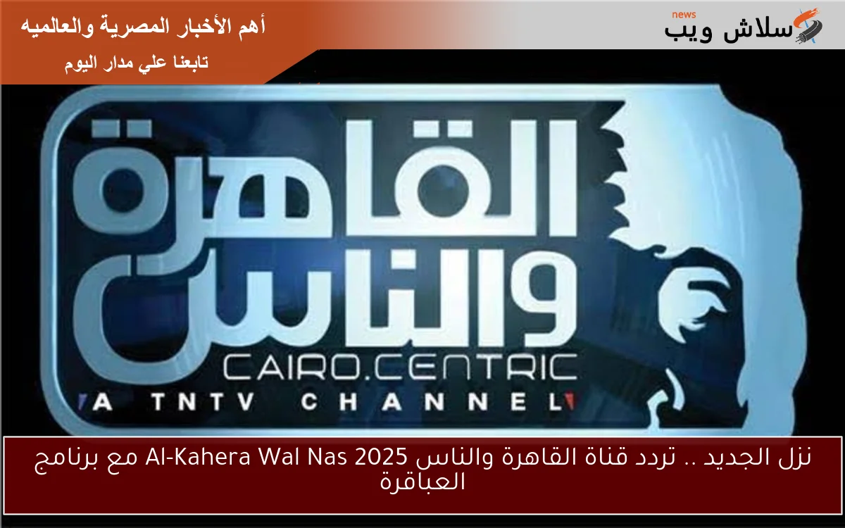 نزل الجديد .. تردد قناة القاهرة والناس Al-Kahera Wal Nas 2025 مع برنامج العباقرة 2 نزل الجديد .. تردد قناة القاهرة والناس Al-Kahera Wal Nas 2025 مع برنامج العباقرة