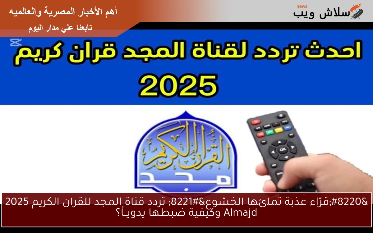 "قرّاء عذبة تملئها الخشوع" تردد قناة المجد للقران الكريم 2025 Almajd وكيفية ضبطها يدويــاً؟ 2 “قرّاء عذبة تملئها الخشوع” تردد قناة المجد للقران الكريم 2025 Almajd وكيفية ضبطها يدويــاً؟