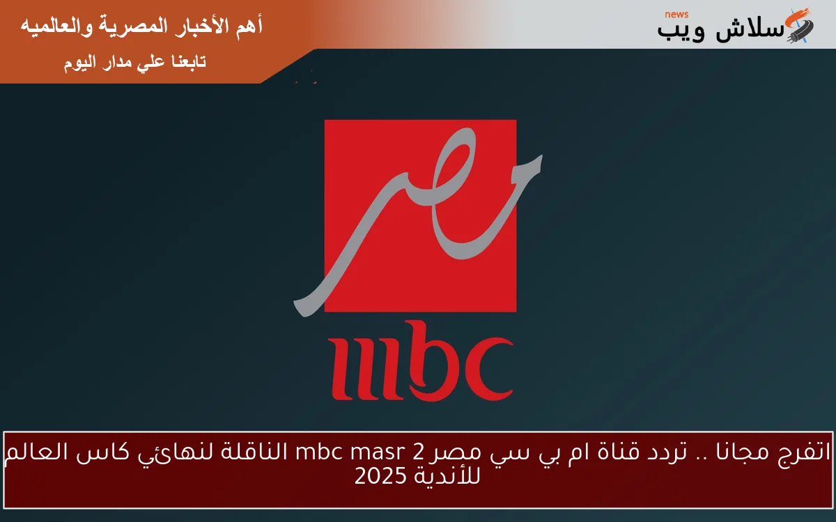 ثبتها واتفرج مجانا .. تردد قناة ام بي سي مصر 2 mbc masr الناقلة لنهائي كاس العالم للأندية 2025 2 ثبتها واتفرج مجانا .. تردد قناة ام بي سي مصر 2 mbc masr الناقلة لنهائي كاس العالم للأندية 2025