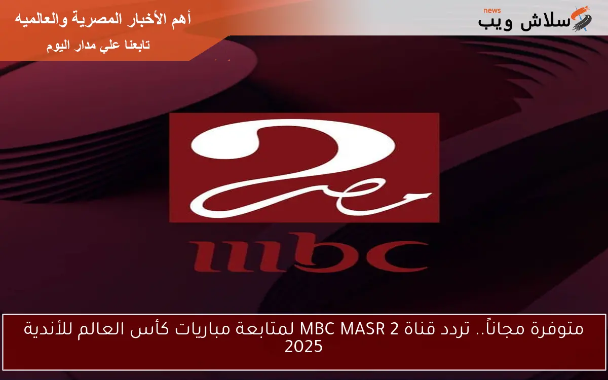 متوفرة مجاناً.. تردد قناة MBC MASR 2 لمتابعة مباريات كأس العالم للأندية 2025