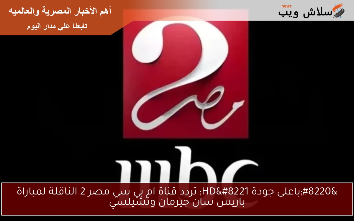 "بأعلى جودة HD" تردد قناة ام بي سي مصر 2 الناقلة لمباراة باريس سان جيرمان وتشيلسي 2 “بأعلى جودة HD” تردد قناة ام بي سي مصر 2 الناقلة لمباراة باريس سان جيرمان وتشيلسي