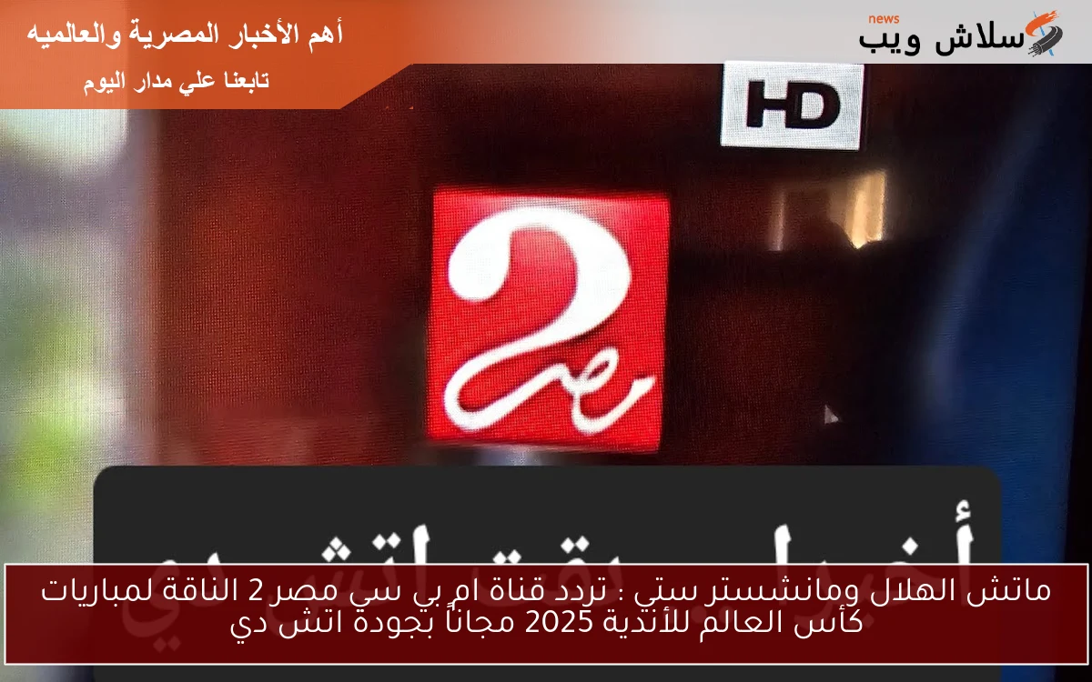 ماتش الهلال ومانشستر ستي : تردد قناة ام بي سي مصر 2 الناقة لمباريات كأس العالم للأندية 2025 مجاناً بجودة اتش دي