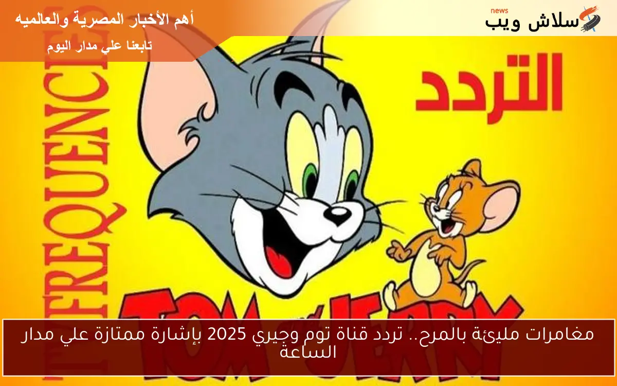 مغامرات مليئة بالمرح.. تردد قناة توم وجيري 2025 بإشارة ممتازة علي مدار الساعة 2 مغامرات مليئة بالمرح.. تردد قناة توم وجيري 2025 بإشارة ممتازة علي مدار الساعة