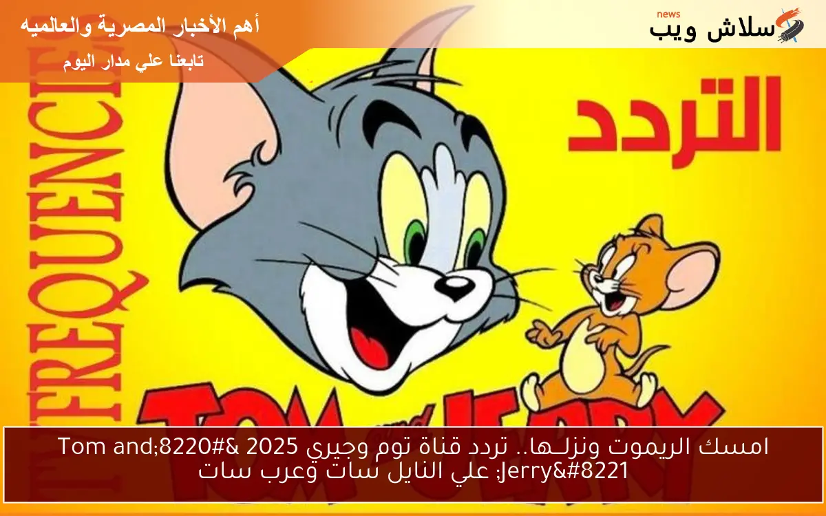 امسك الريموت ونزلـــها.. تردد قناة توم وجيري 2025 "Tom and Jerry" علي النايل سات وعرب سات 2 امسك الريموت ونزلـــها.. تردد قناة توم وجيري 2025 “Tom and Jerry” علي النايل سات وعرب سات