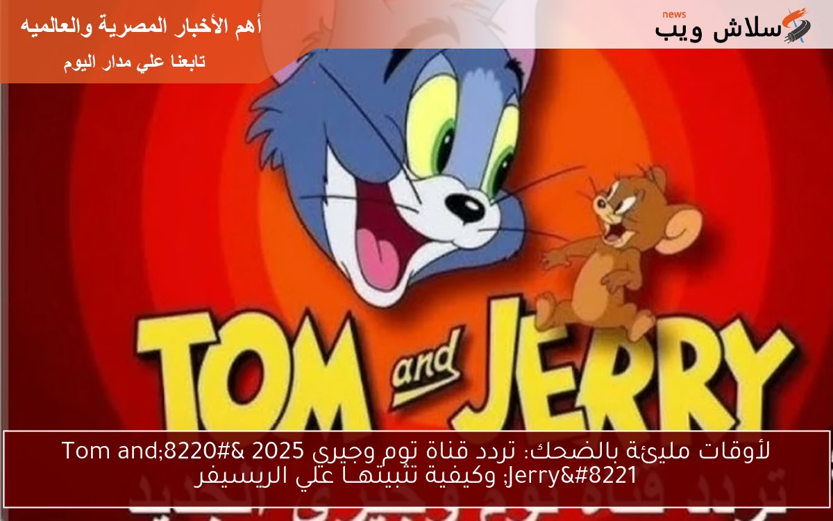 لأوقات مليئة بالضحك: تردد قناة توم وجيري 2025 "Tom and Jerry" وكيفية تثبيتهـــا علي الريسيفر 2 لأوقات مليئة بالضحك: تردد قناة توم وجيري 2025 “Tom and Jerry” وكيفية تثبيتهـــا علي الريسيفر