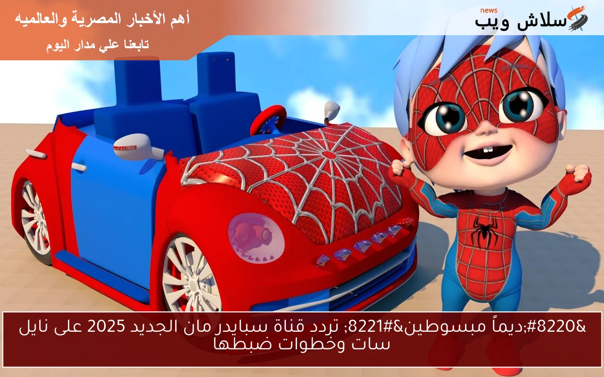 "ديماً مبسوطين" تردد قناة سبايدر مان الجديد 2025 على نايل سات وخطوات ضبطها 2 “ديماً مبسوطين” تردد قناة سبايدر مان الجديد 2025 على نايل سات وخطوات ضبطها