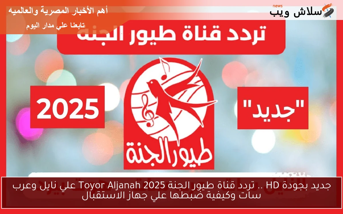 جديد بجودة HD .. تردد قناة طيور الجنة 2025 Toyor Aljanah علي نايل وعرب سات وكيفية ضبطها علي جهاز الاستقبال