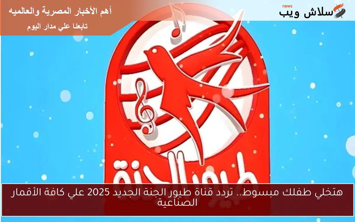 هتخلي طفلك مبسوط.. تردد قناة طيور الجنة الجديد 2025 علي كافة الأقمار الصناعية 2 هتخلي طفلك مبسوط.. تردد قناة طيور الجنة الجديد 2025 علي كافة الأقمار الصناعية