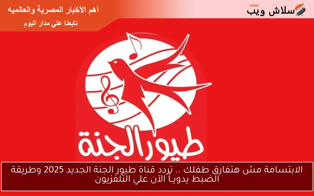 الابتسامة مش هتفارق طفلك .. تردد قناة طيور الجنة الجديد 2025 وطريقة الضبط يدويــاً الآن علي التلفزيون 2 الابتسامة مش هتفارق طفلك .. تردد قناة طيور الجنة الجديد 2025 وطريقة الضبط يدويــاً الآن علي التلفزيون