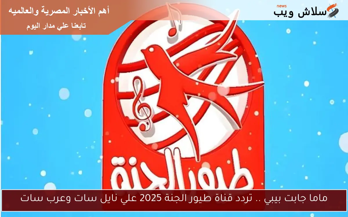 ماما جابت بيبي .. تردد قناة طيور الجنة 2025 علي نايل سات وعرب سات 2 ماما جابت بيبي .. تردد قناة طيور الجنة 2025 علي نايل سات وعرب سات