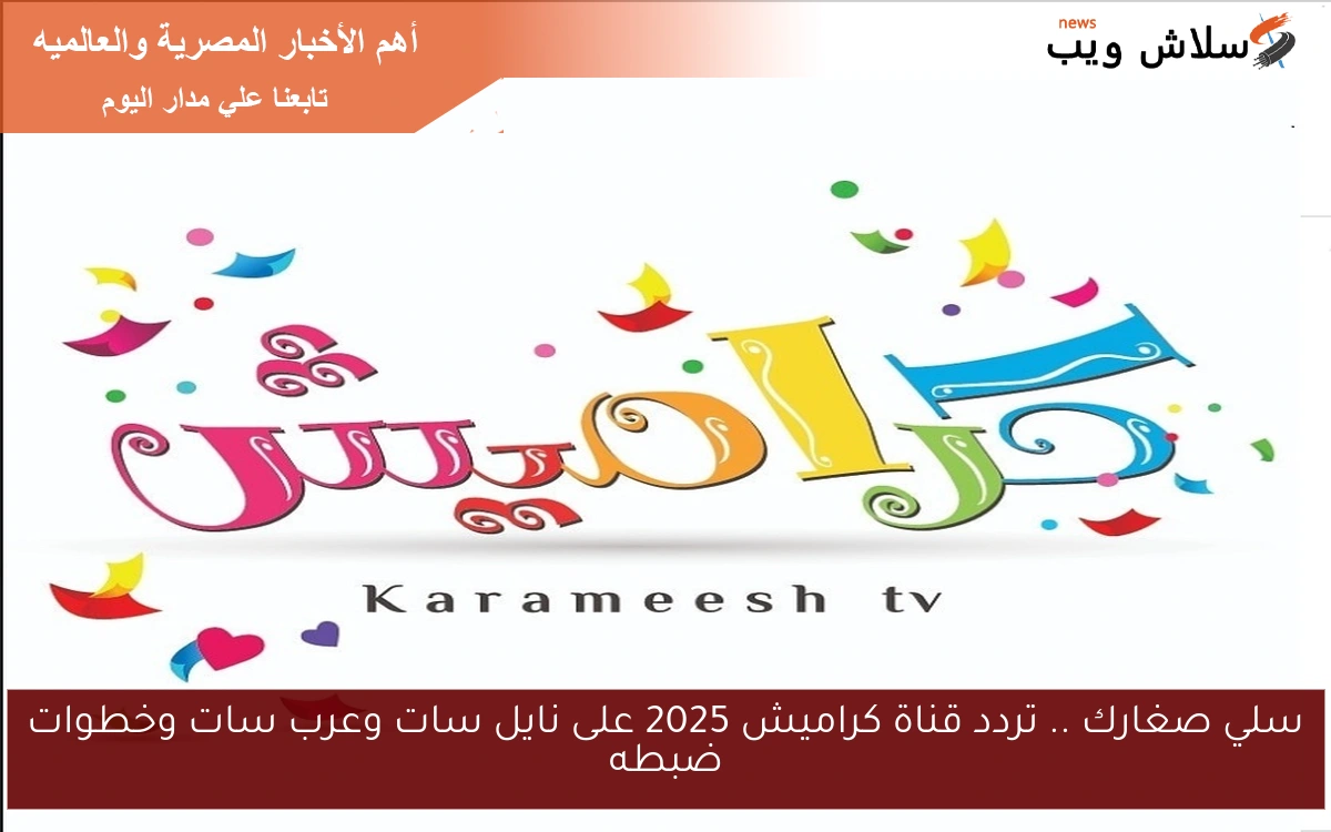 سلي صغارك .. تردد قناة كراميش 2025 على نايل سات وعرب سات وخطوات ضبطه 2 سلي صغارك .. تردد قناة كراميش 2025 على نايل سات وعرب سات وخطوات ضبطه