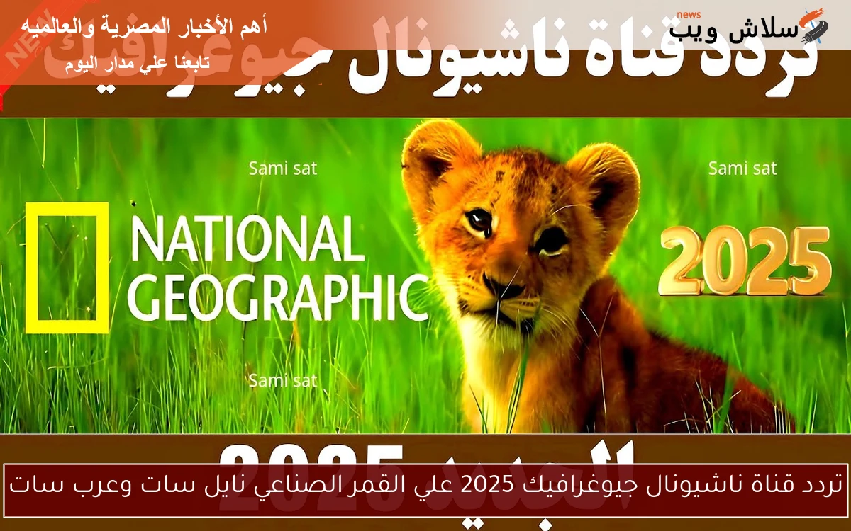 تردد قناة ناشيونال جيوغرافيك 2025 علي القمر الصناعي نايل سات وعرب سات 2 تردد قناة ناشيونال جيوغرافيك 2025 علي القمر الصناعي نايل سات وعرب سات