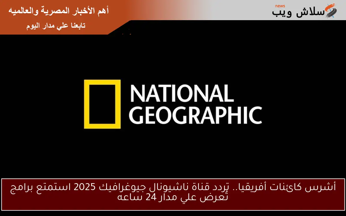أشرس كائنات أفريقيا.. تردد قناة ناشيونال جيوغرافيك 2025 استمتع برامج تُعرض علي مدار 24 ساعه 2 أشرس كائنات أفريقيا.. تردد قناة ناشيونال جيوغرافيك 2025 استمتع برامج تُعرض علي مدار 24 ساعه