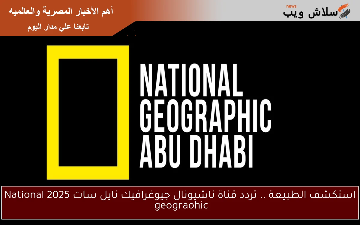 استكشف الطبيعة .. تردد قناة ناشيونال جيوغرافيك نايل سات 2025 National geograohic 2 استكشف الطبيعة .. تردد قناة ناشيونال جيوغرافيك نايل سات 2025 National geograohic