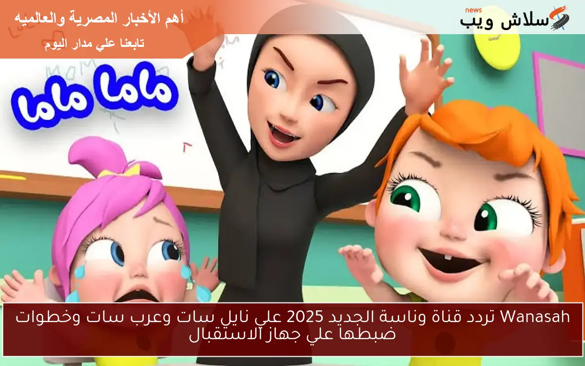 Wanasah تردد قناة وناسة الجديد 2025 علي نايل سات وعرب سات وخطوات ضبطها علي جهاز الاستقبال 2 Wanasah تردد قناة وناسة الجديد 2025 علي نايل سات وعرب سات وخطوات ضبطها علي جهاز الاستقبال