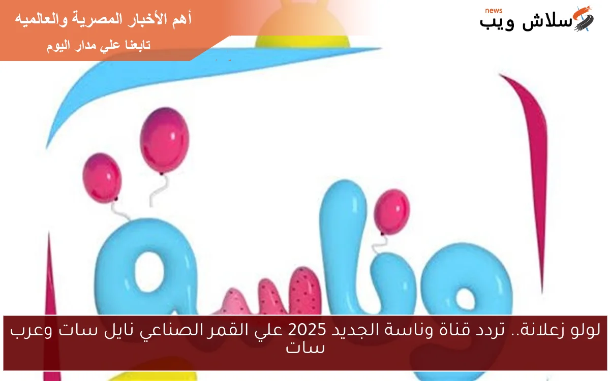 لولو زعلانة.. تردد قناة وناسة الجديد 2025 علي القمر الصناعي نايل سات وعرب سات 2 لولو زعلانة.. تردد قناة وناسة الجديد 2025 علي القمر الصناعي نايل سات وعرب سات