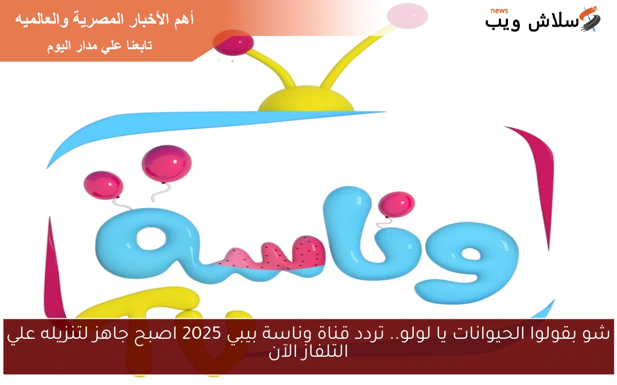 شو بقولوا الحيوانات يا لولو.. تردد قناة وناسة بيبي 2025 اصبح جاهز لتنزيله علي التلفاز الآن 2 شو بقولوا الحيوانات يا لولو.. تردد قناة وناسة بيبي 2025 اصبح جاهز لتنزيله علي التلفاز الآن