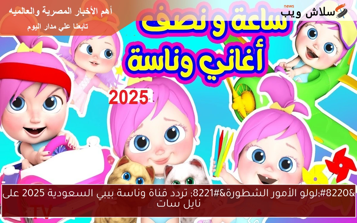 "لولو الأمور الشطورة" تردد قناة وناسة بيبي السعودية 2025 على نايل سات 2 “لولو الأمور الشطورة” تردد قناة وناسة بيبي السعودية 2025 على نايل سات