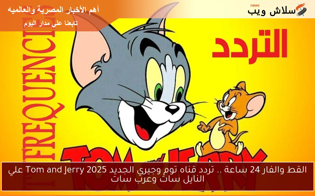 القط والفار 24 ساعة .. تردد قناه توم وجيري الجديد 2025 Tom and Jerry علي النايل سات وعرب سات 2 القط والفار 24 ساعة .. تردد قناه توم وجيري الجديد 2025 Tom and Jerry علي النايل سات وعرب سات